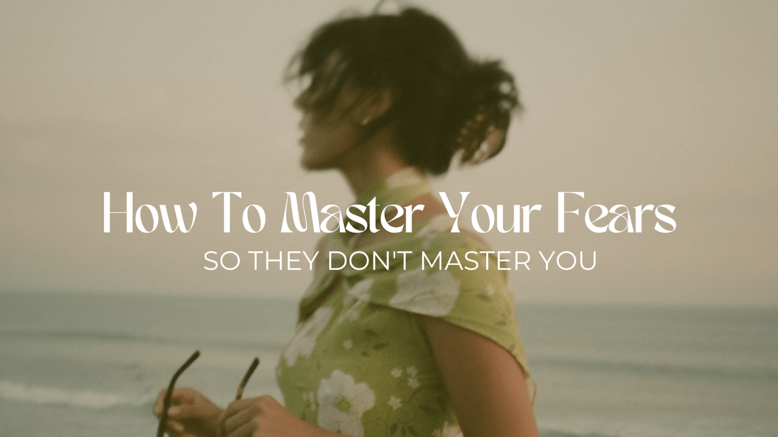 How to master your fears